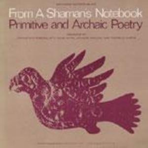 From a Shaman's Notebook - Primitive and Archaic Poetry: Arranged by Jerome Rothenberg