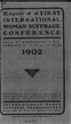 Report: First International Woman Suffrage Conference Held at Washington, U.S.A., February 12, 13, 14, 15, 16, 17, 18, 1902