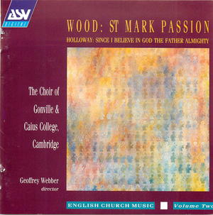 Wood/Holloway: Passion Of Our Lord According To St. Mark/Since I Believe In God The Father Almighty