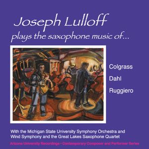 Joseph Lulloff Plays the Saxophone Music of Colgrass, Dahl & Ruggiero