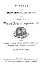 Minutes of the Third Biennial Convention and Executive Committee Meetings of the World's Woman's Christian Temperance Union, Including President's Address, Superintendents' Reports, Papers and Letters, Held in Queen's Hall, Royal Albert Hall, and Exeter Hall, London, England, June 14-21, 1895