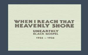When I Reach That Heavenly Shore: Unearthly Black Gospel, 1926 - 1936 (CD 1)
