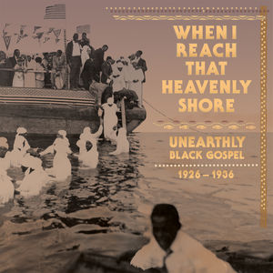 When I Reach That Heavenly Shore: Unearthly Black Gospel, 1926 - 1936  (CD 3)