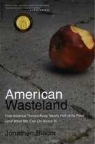 American Wasteland How America Throws Away Nearly Half Of Its Food (and What We Can Do About It)