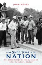 From South Texas to the Nation: The Exploitation of Mexican Labor in the Twentieth Century