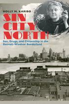 Sin City North: Sex, Drugs, and Citizenship in the Detroit-Windsor Borderland