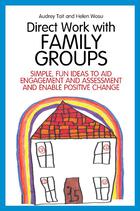 Direct Work with Family Groups: Simple, Fun Ideas to Aid Engagement and Assessment and Enable Positive Change