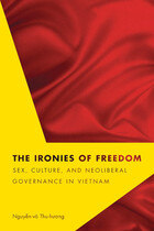 Critical Dialogues in Southeast Asian Studies, The Ironies of Freedom: Sex, Culture, and Neoliberal Governance in Vietnam