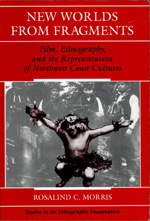 New Worlds from Fragments: Film, Ethnography, and the Representation of Northwest Coast Cultures New Worlds from Fragments: Film, Ethnography, and the Representation of Northwest Coast Cultures