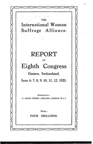 The International Woman Suffrage Alliance, Report of Eighth Congress, Geneva, Switzerland, June 6, 7, 8, 9, 10, 11, 12, 1920 The International Woman Suffrage Alliance, Report of Eighth Congress, Geneva, Switzerland, June 6, 7, 8, 9, 10, 11, 12, 1920