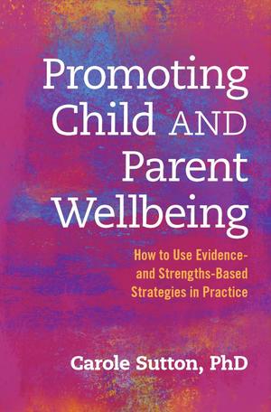 Promoting Child and Parent Wellbeing: How to Use Evidence and Strengths-based Strategies in Practice Promoting Child and Parent Wellbeing: How to Use Evidence and Strengths-based Strategies in Practice