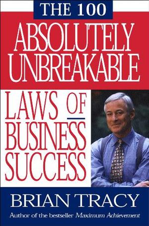 The 100 Absolutely Unbreakable Laws of Business Success The 100 Absolutely Unbreakable Laws of Business Success