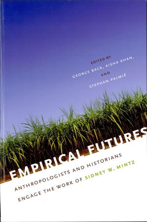 Empirical Futures: Anthropologists and Historians Engage the Work of Sidney W. Mintz Empirical Futures: Anthropologists and Historians Engage the Work of Sidney W. Mintz