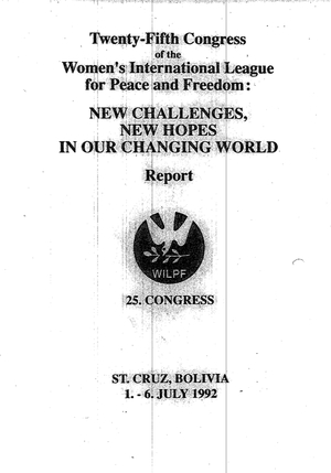 Twenty-Fifth Congress of the Women's International League for Peace and Freedom: New Challenges, New Hopes in Our Changing World: St. Cruz, Bolivia 1-6 July 1992 Twenty-Fifth Congress of the Women's International League for Peace and Freedom: New Challenges, New Hopes in Our Changing World: St. Cruz, Bolivia 1-6 July 1992