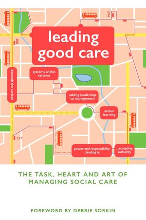 Leading Good Care: The Task, Heart and Art of Managing Social Care Leading Good Care: The Task, Heart and Art of Managing Social Care