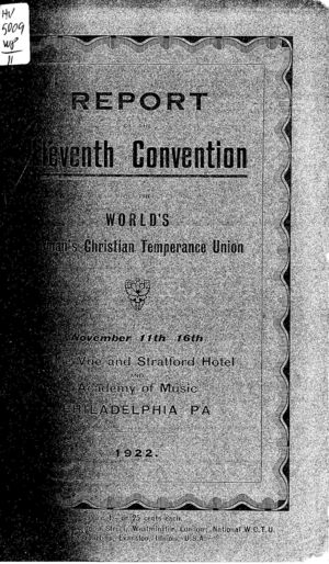 Report of the Eleventh Convention of the World's Woman's Christian Temperance Union, November 11th-16th, Belle Vue and Stratford Hotel and Academy of Music, Philadelphia, PA, 1922 Report of the Eleventh Convention of the World's Woman's Christian Temperance Union, November 11th-16th, Belle Vue and Stratford Hotel and Academy of Music, Philadelphia, PA, 1922