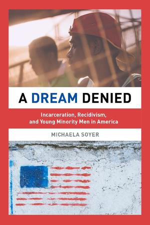 A Dream Denied: Incarceration, Recidivism, and Young Minority Men in America A Dream Denied: Incarceration, Recidivism, and Young Minority Men in America