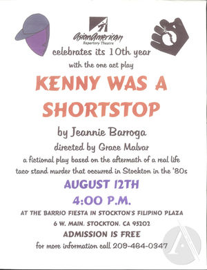 Flyer for Kenny Was A Shortstop by Jeannie Barroga, produced by Asian American Repertory Theatre on August 12th at 4 pm at the Barrio Fiesta in the Filipino Plaza, Stockton, CA. Flyer for Kenny Was A Shortstop by Jeannie Barroga, produced by Asian American Repertory Theatre on August 12th at 4 pm at the Barrio Fiesta in the Filipino Plaza, Stockton, CA.