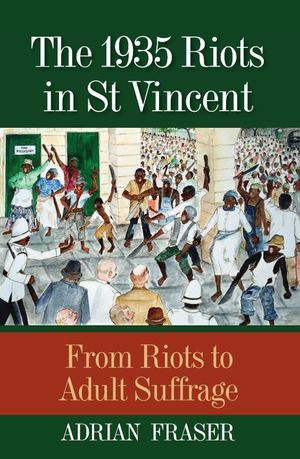 The 1935 Riots in St Vincent: From Riots to Adult Suffrage The 1935 Riots in St Vincent: From Riots to Adult Suffrage