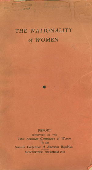 The Nationality of Women: Report Presented by the Inter American Commission of Women to the Seventh Conference of American Republics, Montevideo, December 1933, Parts I and II The Nationality of Women: Report Presented by the Inter American Commission of Women to the Seventh Conference of American Republics, Montevideo, December 1933, Parts I and II